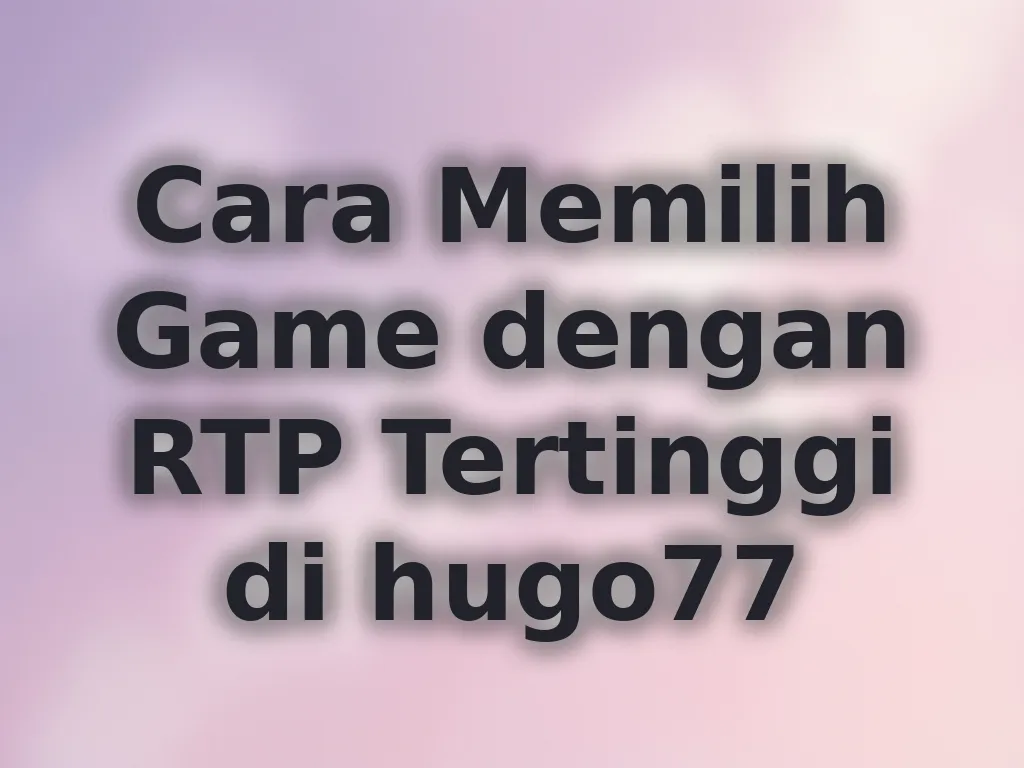 Cara Memilih Game dengan RTP Tertinggi di hugo77
