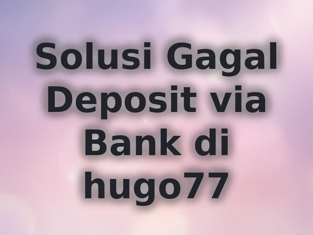 Solusi Gagal Deposit via Bank di hugo77