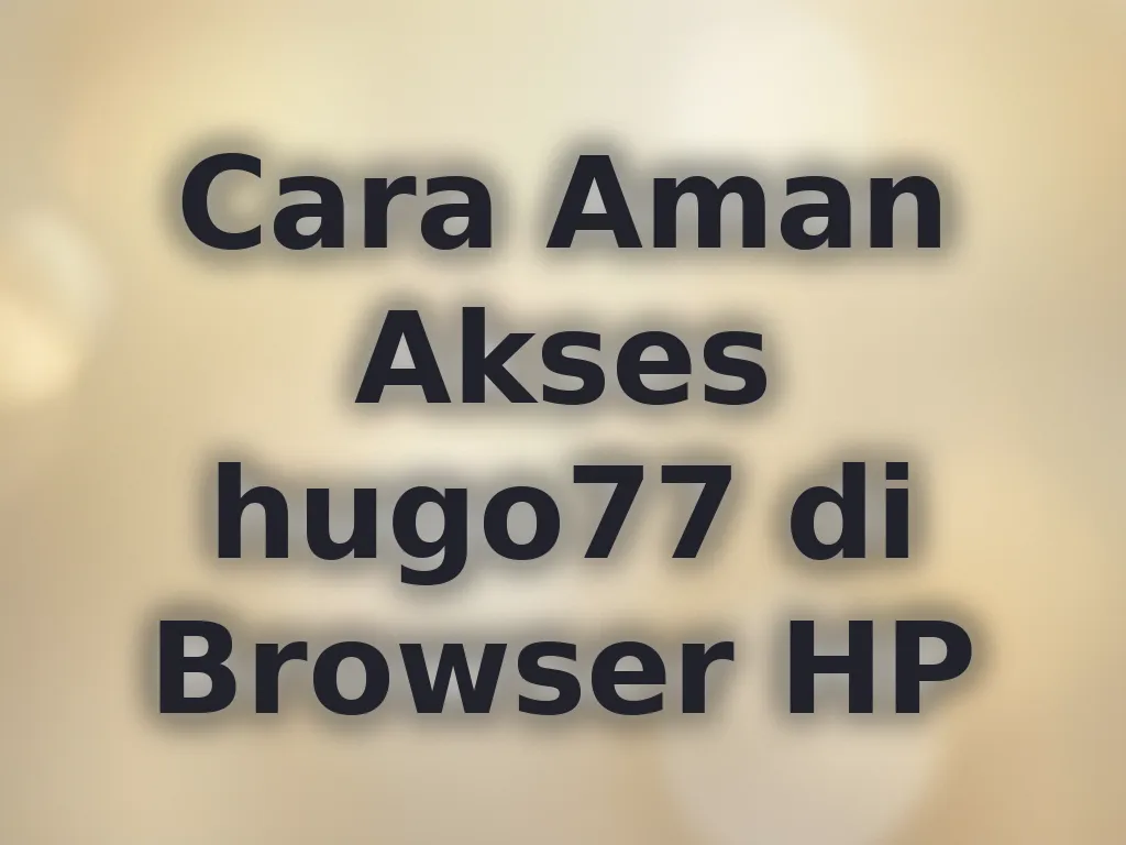 Cara Aman Akses hugo77 di Browser HP