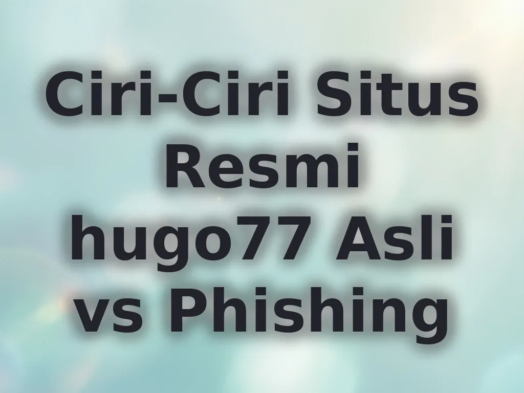 Ciri-Ciri Situs Resmi hugo77 Asli vs Phishing
